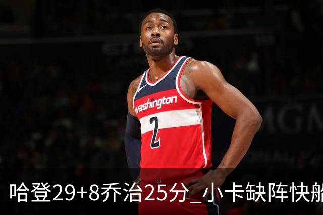 哈登29+8乔治25分 小卡缺阵快船送黄蜂八连败