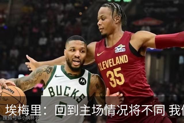 埃梅里：回到主场情况将不同 我们会有更多机会