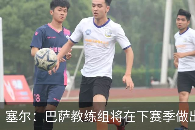 塞尔：巴萨教练组将在下赛季做出人员调整，体能主管岗位进行更迭