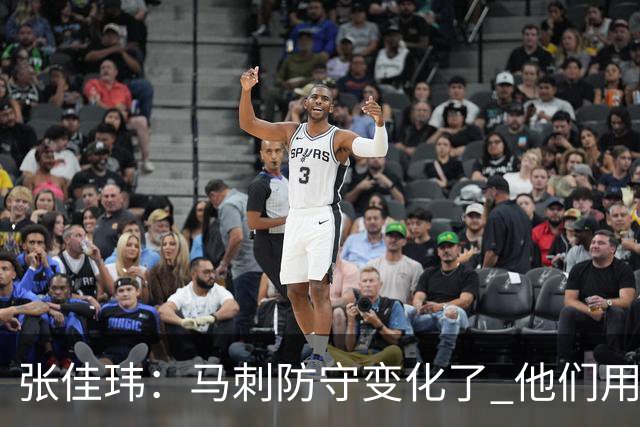 张佳玮：马刺防守变化了 他们用半场夹击 相信哈珀能控制住布伦森