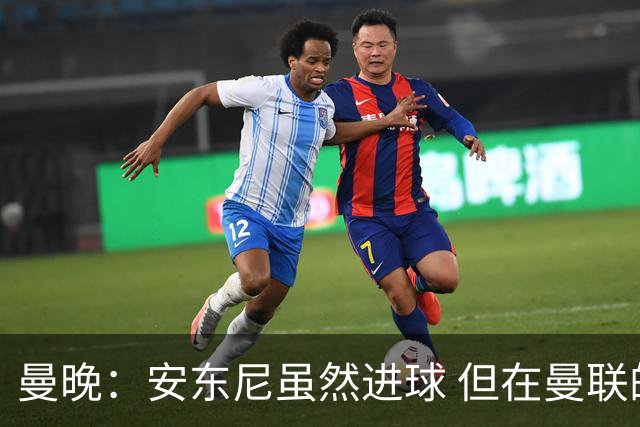 曼晚：安东尼虽然进球 但在曼联的处境没有改变